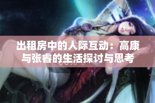 出租房中的人际互动：高康与张睿的生活探讨与思考
