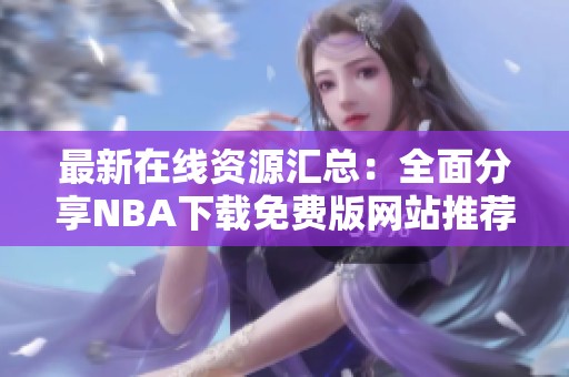 最新在线资源汇总：全面分享NBA下载免费版网站推荐
