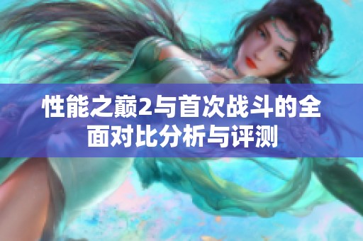 性能之巅2与首次战斗的全面对比分析与评测