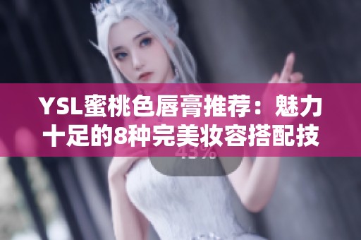 YSL蜜桃色唇膏推荐：魅力十足的8种完美妆容搭配技巧