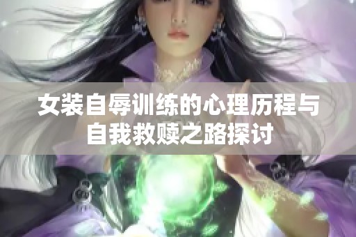 女装自辱训练的心理历程与自我救赎之路探讨