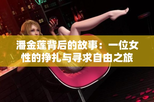 潘金莲背后的故事：一位女性的挣扎与寻求自由之旅