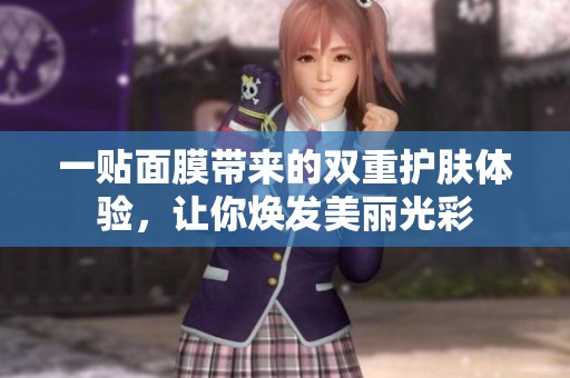 一贴面膜带来的双重护肤体验，让你焕发美丽光彩