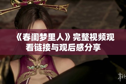 《春闺梦里人》完整视频观看链接与观后感分享