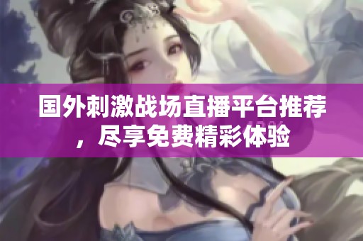国外刺激战场直播平台推荐，尽享免费精彩体验