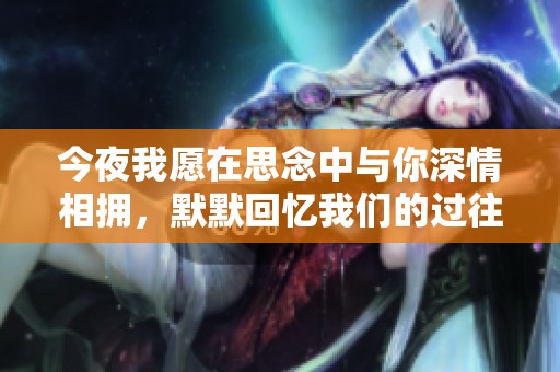 今夜我愿在思念中与你深情相拥，默默回忆我们的过往