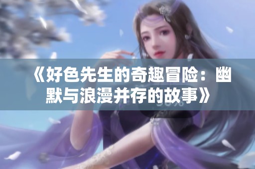 《好色先生的奇趣冒险：幽默与浪漫并存的故事》