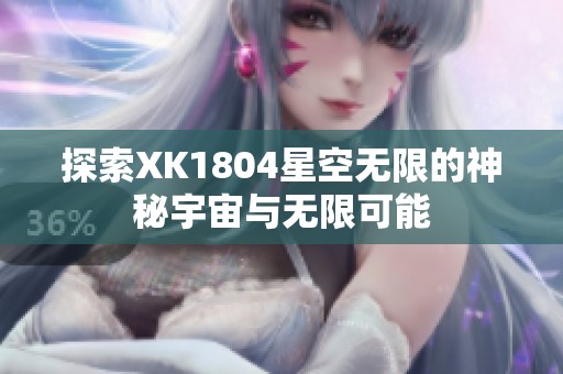 探索XK1804星空无限的神秘宇宙与无限可能