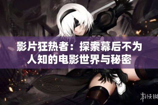 影片狂热者：探索幕后不为人知的电影世界与秘密
