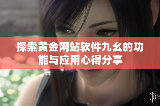 探索黄金网站软件九幺的功能与应用心得分享