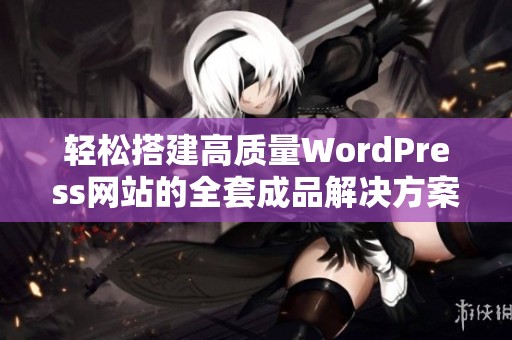 轻松搭建高质量WordPress网站的全套成品解决方案分享