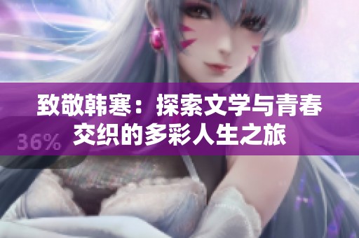 致敬韩寒：探索文学与青春交织的多彩人生之旅