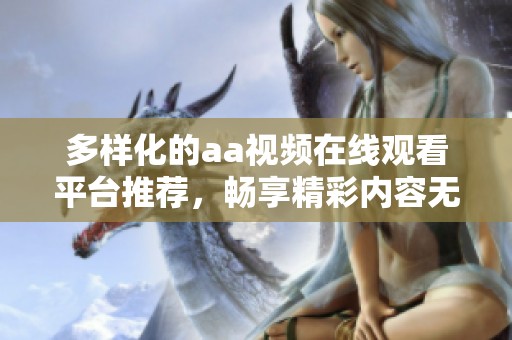 多样化的aa视频在线观看平台推荐，畅享精彩内容无束缚