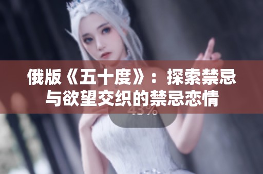 俄版《五十度》：探索禁忌与欲望交织的禁忌恋情