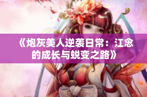 《炮灰美人逆袭日常：江念的成长与蜕变之路》