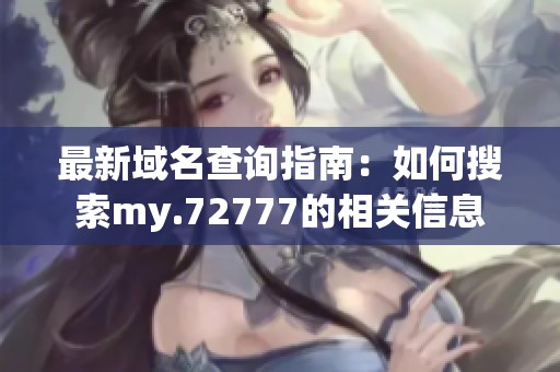 最新域名查询指南：如何搜索my.72777的相关信息