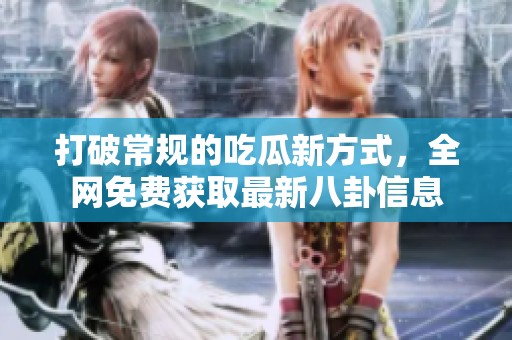 打破常规的吃瓜新方式，全网免费获取最新八卦信息