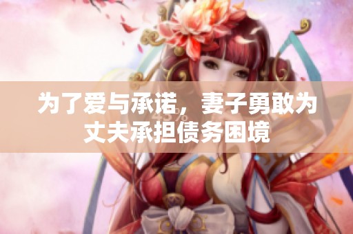 为了爱与承诺，妻子勇敢为丈夫承担债务困境