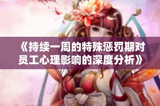 《持续一周的特殊惩罚期对员工心理影响的深度分析》