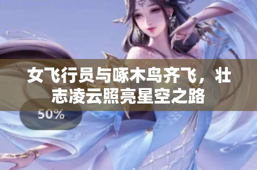女飞行员与啄木鸟齐飞，壮志凌云照亮星空之路