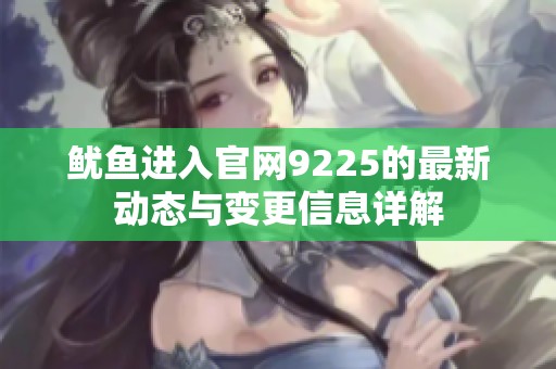鱿鱼进入官网9225的最新动态与变更信息详解