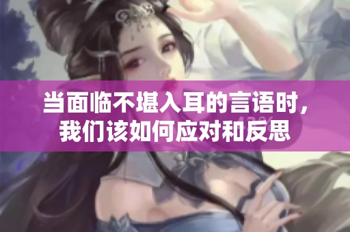 当面临不堪入耳的言语时，我们该如何应对和反思