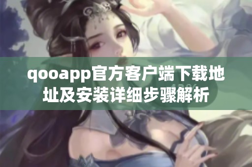 qooapp官方客户端下载地址及安装详细步骤解析