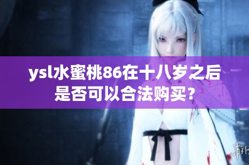 ysl水蜜桃86在十八岁之后是否可以合法购买？