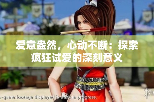爱意盎然，心动不断：探索疯狂试爱的深刻意义