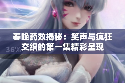 春晚药效揭秘：笑声与疯狂交织的第一集精彩呈现