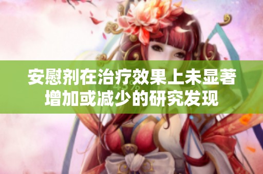 安慰剂在治疗效果上未显著增加或减少的研究发现