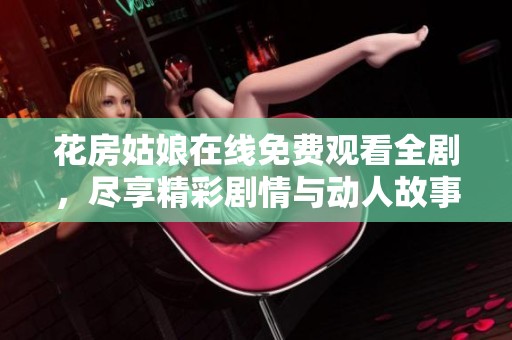 花房姑娘在线免费观看全剧，尽享精彩剧情与动人故事