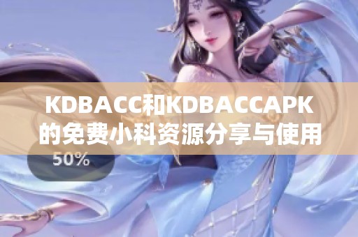 KDBACC和KDBACCAPK的免费小科资源分享与使用指南