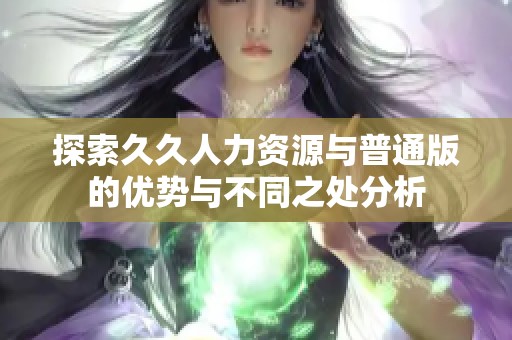 探索久久人力资源与普通版的优势与不同之处分析