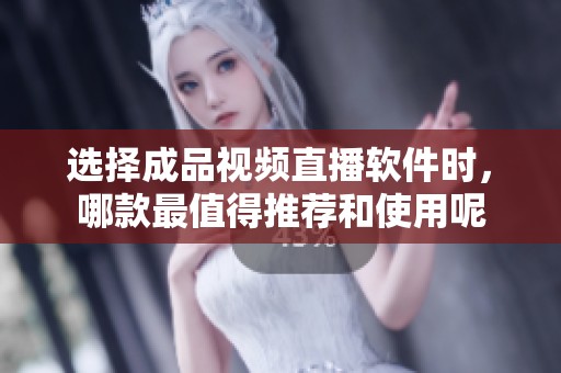 选择成品视频直播软件时，哪款最值得推荐和使用呢