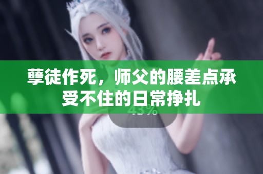 孽徒作死，师父的腰差点承受不住的日常挣扎