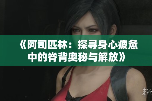 《阿司匹林：探寻身心疲惫中的脊背奥秘与解放》