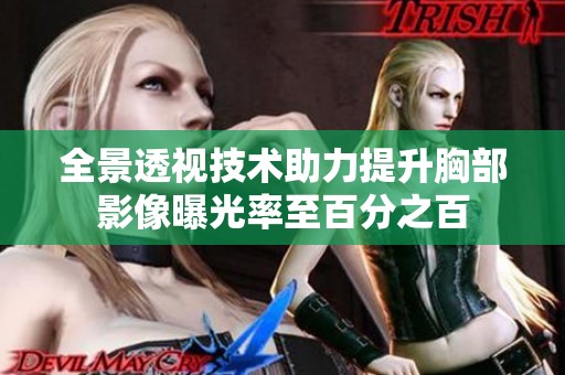 全景透视技术助力提升胸部影像曝光率至百分之百