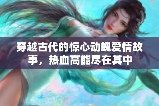 穿越古代的惊心动魄爱情故事，热血高能尽在其中