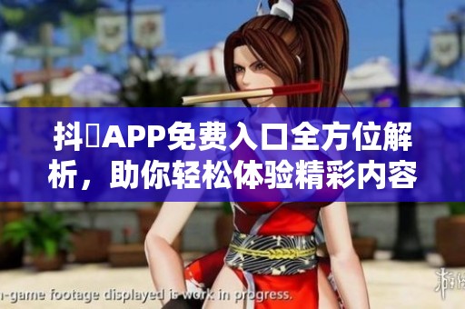 抖抈APP免费入口全方位解析，助你轻松体验精彩内容