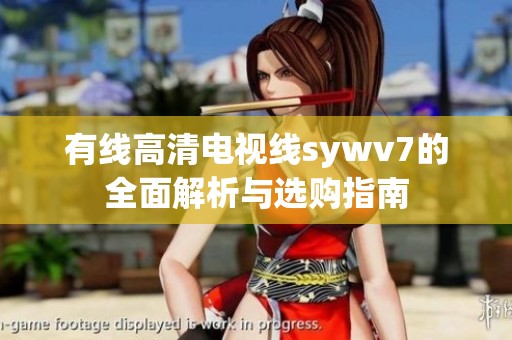 有线高清电视线sywv7的全面解析与选购指南