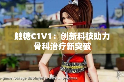 触糖C1V1：创新科技助力骨科治疗新突破