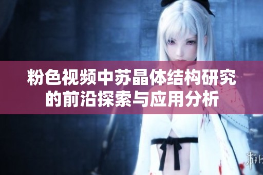 粉色视频中苏晶体结构研究的前沿探索与应用分析
