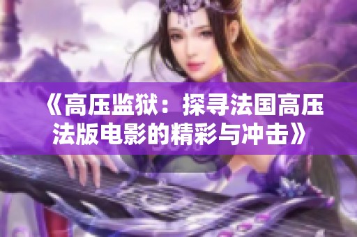 《高压监狱：探寻法国高压法版电影的精彩与冲击》