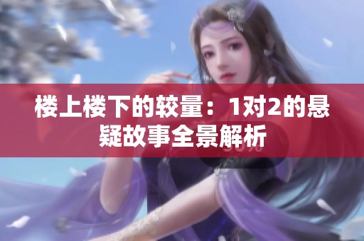 楼上楼下的较量：1对2的悬疑故事全景解析