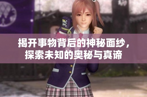 揭开事物背后的神秘面纱，探索未知的奥秘与真谛