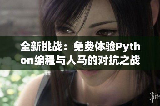 全新挑战：免费体验Python编程与人马的对抗之战