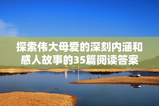 探索伟大母爱的深刻内涵和感人故事的35篇阅读答案