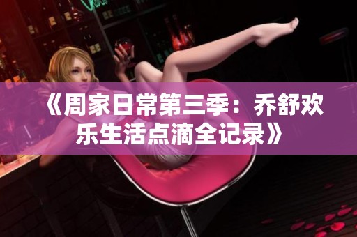 《周家日常第三季：乔舒欢乐生活点滴全记录》