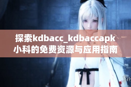 探索kdbacc_kdbaccapk小科的免费资源与应用指南
